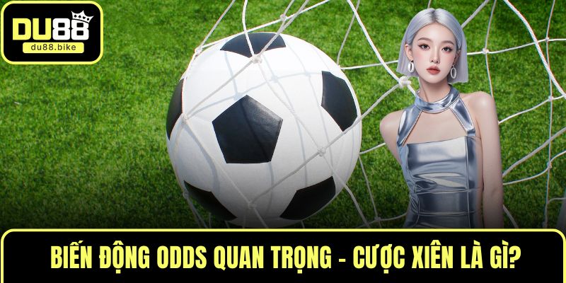 Biến động odds quan trọng - Cược xiên là gì?