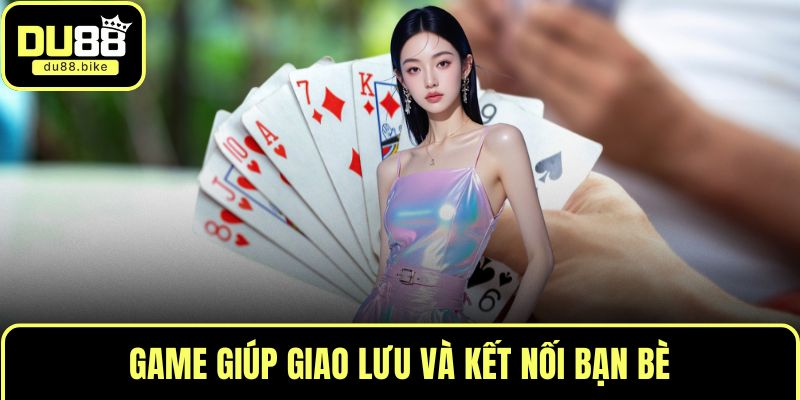 Game giúp giao lưu và kết nối bạn bè