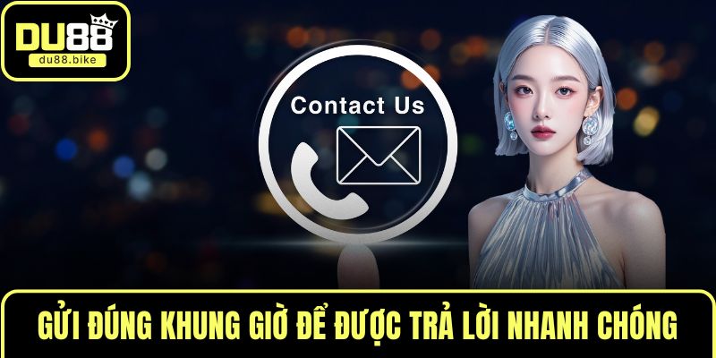 Gửi đúng khung giờ để được trả lời nhanh chóng