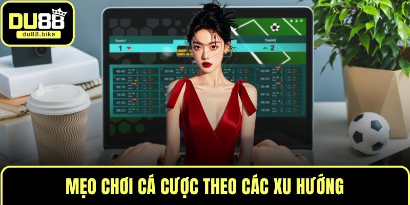 Mẹo chơi cá cược theo các xu hướng