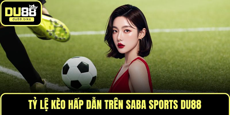 Tỷ lệ kèo hấp dẫn trên Saba Sports DU88